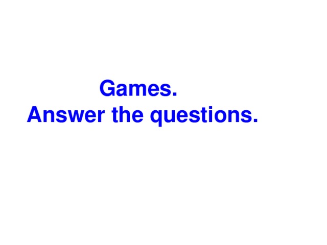 Games. Answer the questions.