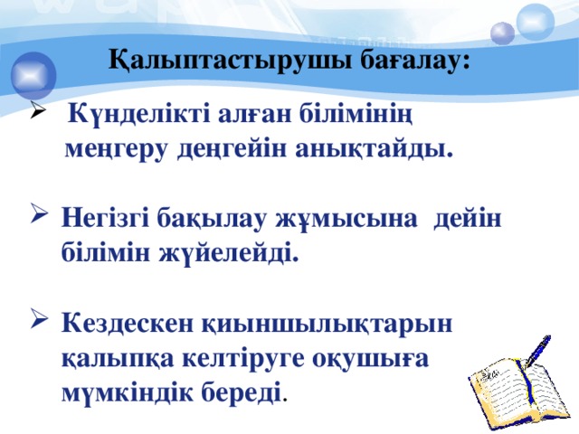 Қалыптастырушы бағалау:    Күнделікті алған білімінің  меңгеру деңгейін анықтайды.