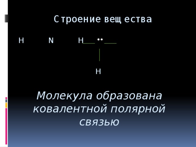 Строение вещества H N H  H Молекула образована ковалентной полярной связью
