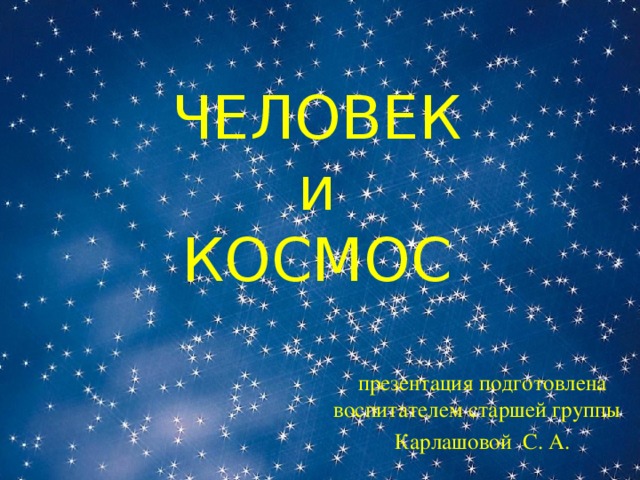 ЧЕЛОВЕК  и  КОСМОС презентация подготовлена воспитателем старшей группы Карлашовой С. А.