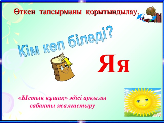 Өткен тапсырманы қорытындылау. «Ыстық құшақ» әдісі арқылы сабақты жалғастыру