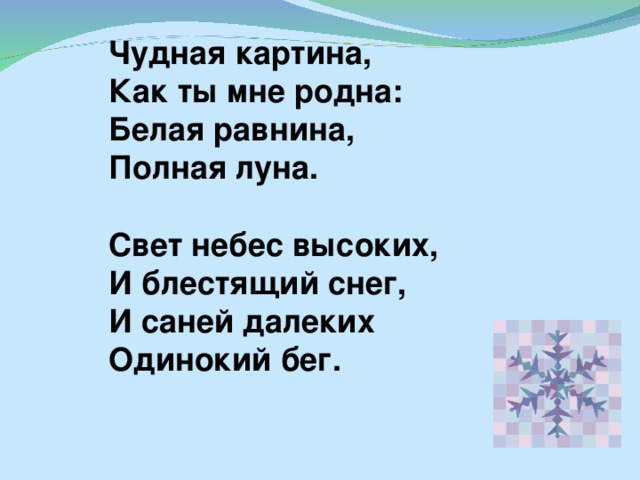 Чудная картина, Как ты мне родна: Белая равнина, Полная луна.  Свет небес высоких, И блестящий снег, И саней далеких Одинокий бег.