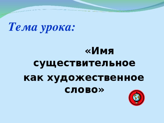 Тема урока:   «Имя существительное  как художественное слово»