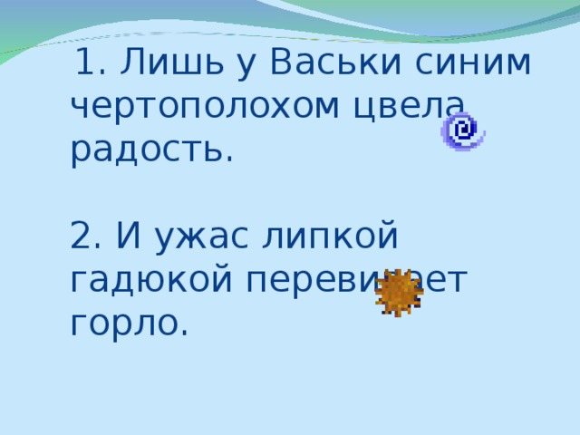 1. Лишь у Васьки синим  чертополохом цвела радость.   2. И ужас липкой гадюкой перевивает горло.