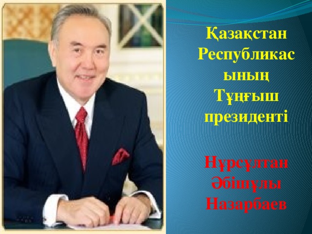 Қазақстан Республикасының Тұңғыш президенті Нұрсұлтан Әбішұлы Назарбаев Қазақстан