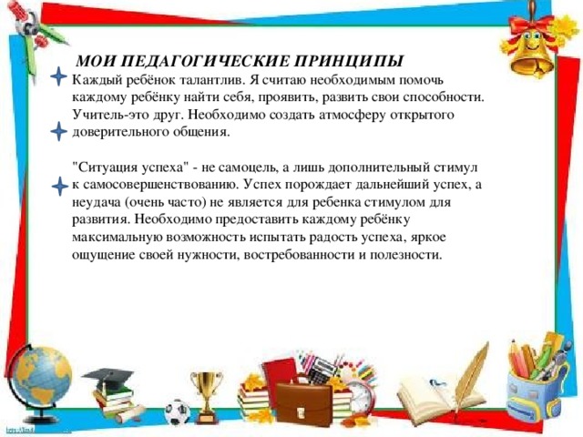 МОИ ПЕДАГОГИЧЕСКИЕ ПРИНЦИПЫ Каждый ребёнок талантлив. Я считаю необходимым помочь каждому ребёнку найти себя, проявить, развить свои способности. Учитель-это друг. Необходимо создать атмосферу открытого доверительного общения.  