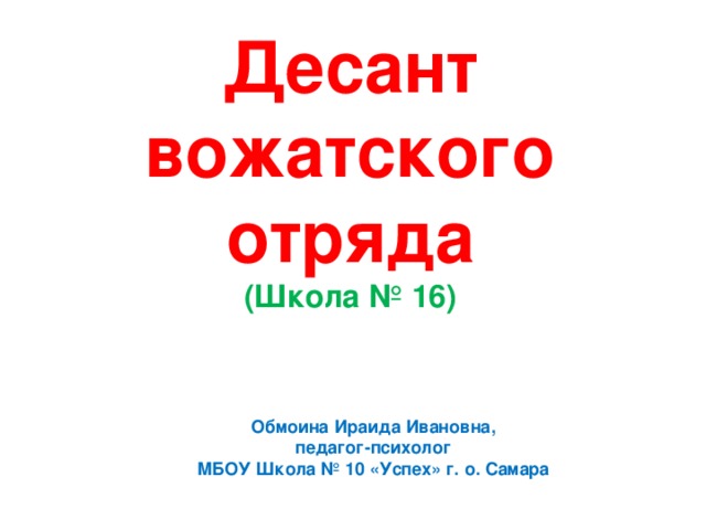 Десант  вожатского  отряда  (Школа № 16) Обмоина Ираида Ивановна, педагог-психолог МБОУ Школа № 10 «Успех» г. о. Самара