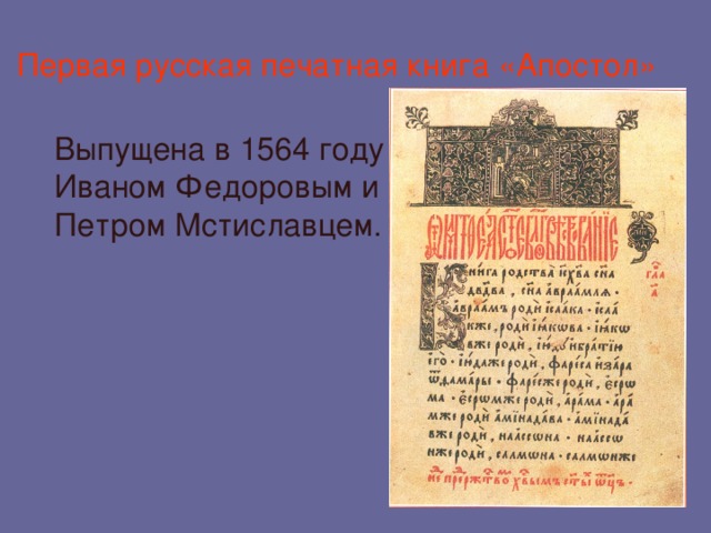 Первая русская печатная книга «Апостол»  Выпущена в 1564 году Иваном Федоровым и Петром Мстиславцем.