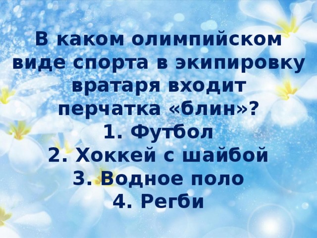 В каком олимпийском  виде спорта в экипировку  вратаря входит  перчатка «блин»?  1. Футбол  2. Хоккей с шайбой  3. Водное поло  4. Регби