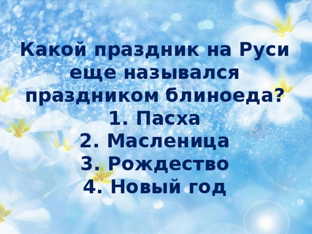 Какой праздник на Руси  еще назывался  праздником блиноеда?  1. Пасха  2. Масленица  3. Рождество  4. Новый год