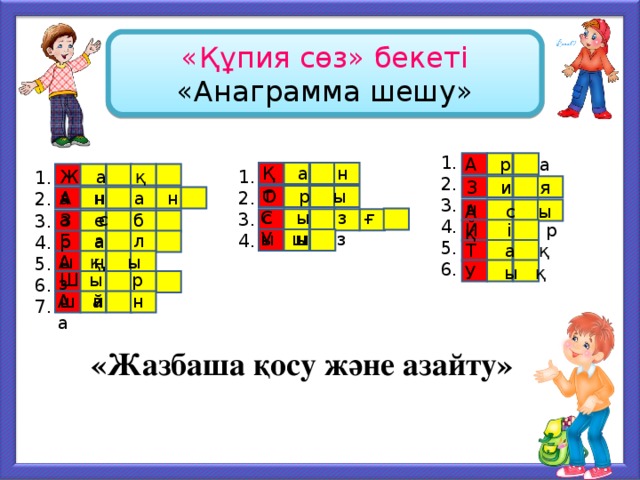 «Құпия сөз» бекеті «Анаграмма шешу» 1. 2. 3. 4. 5. 6. А р а Қ а н т Ж а қ а н 1. 2. 3. 4. 1. 2. 3. 4. 5. 6. 7. З и я н О р ы с А н а н а с А с ы қ С ы з ғ ы ш З е б р а Й і р У ы з Б а л ы қ Т а қ А ң ы з У ы қ Ш ы р ш а А й н а По щелчку. «Жазбаша қосу және азайту» 9