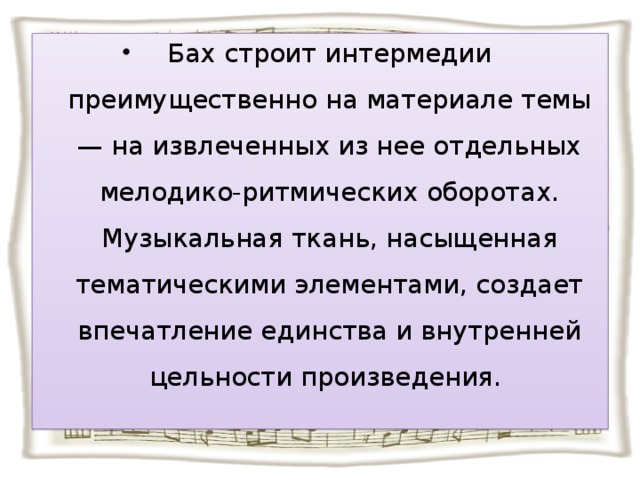 Бах строит интермедии преимущественно на материале темы — на извлеченных из нее отдельных мелодико-ритмических оборотах. Музыкальная ткань, насыщенная тематическими элементами, создает впечатление единства и внутренней цельности произведения.