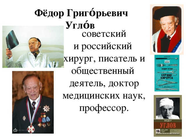 Фёдор Григо́рьевич Угло́в    советский и российский  хирург, писатель и общественный деятель, доктор медицинских наук, профессор.