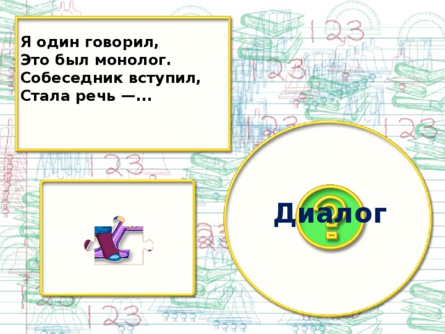 Я один говорил, Это был монолог. Собеседник вступил, Стала речь —... Диалог