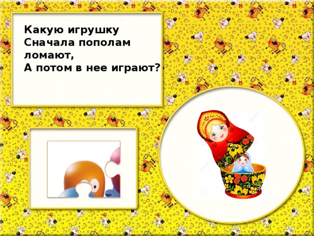 Какую игрушку Сначала пополам ломают, А потом в нее играют?