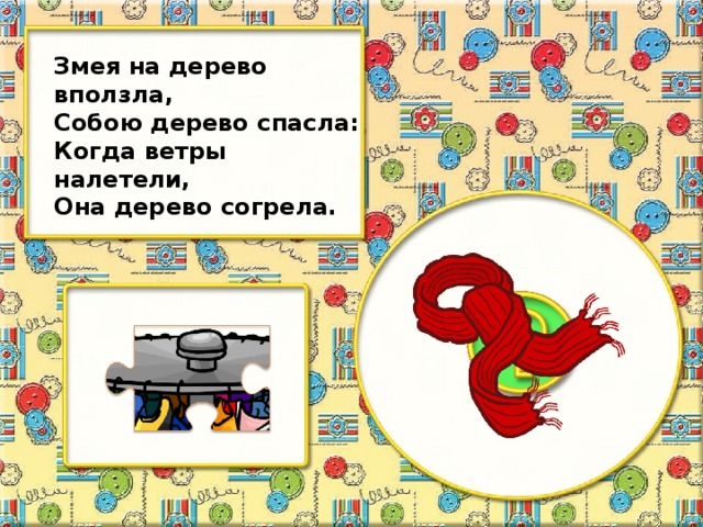 Змея на дерево вползла, Собою дерево спасла: Когда ветры налетели, Она дерево согрела.