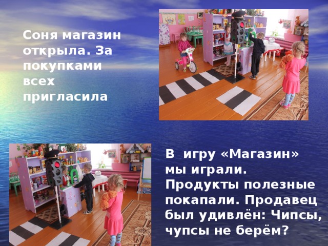 В игру «Магазин» мы играли. Продукты полезные покапали. Продавец был удивлён: Чипсы, чупсы не берём?