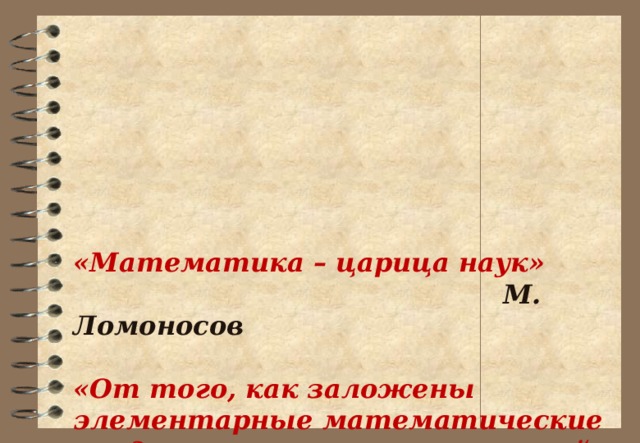 «Математика – царица наук»  М. Ломоносов   «От того, как заложены элементарные математические представления, в значительной мере зависит дальнейший путь математического развития, успешность продвижения ребѐнка в этой области знаний»  Л. А. Венгер