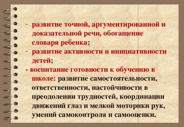 развитие точной, аргументированной и доказательной речи, обогащение словаря ребенка ; развитие активности и инициативности детей ;