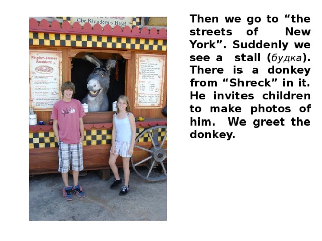 Then we go to “the streets of New York”. Suddenly we see a stall ( будка ). There is a donkey from “Shreck” in it. He invites children to make photos of him. We greet the donkey.
