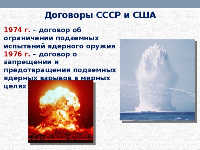 Договоры СССР и США 1974 г. – договор об ограничении подземных испытаний ядерного оружия 1976 г. – договор о запрещении и предотвращении подземных ядерных взрывов в мирных целях