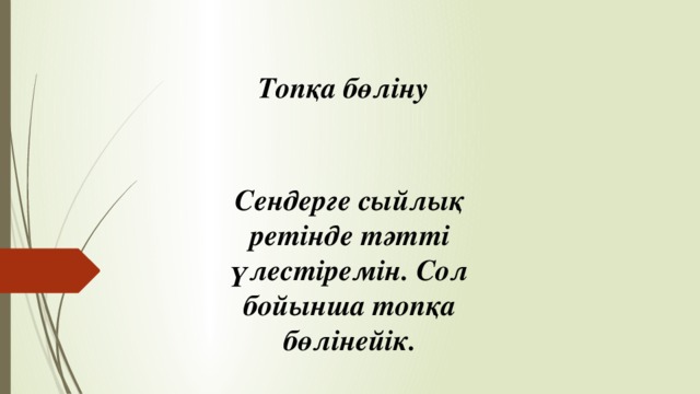 Топқа бөліну Сендерге сыйлық ретінде тәтті үлестіремін. Сол бойынша топқа бөлінейік.