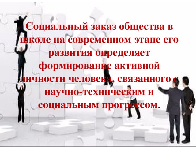 Социальный заказ общества в школе на современном этапе его развития определяет формирование активной личности человека, связанного с научно-техническим и социальным прогрессом .