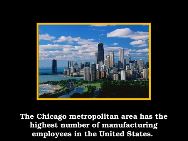 The Chicago metropolitan area has the highest number of manufacturing employees in the United States.