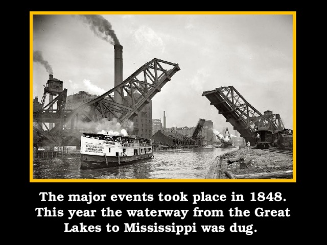 The major events took place in 1848. This year the waterway from the Great Lakes to Mississippi was dug.