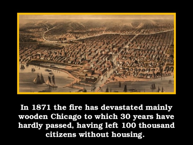 In 1871 the fire has devastated mainly wooden Chicago to which 30 years have hardly passed, having left 100 thousand citizens without housing.