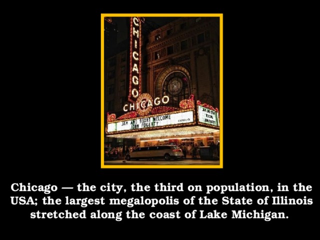 Chicago — the city, the third on population, in the USA; the largest megalopolis of the State of Illinois stretched along the coast of Lake Michigan.