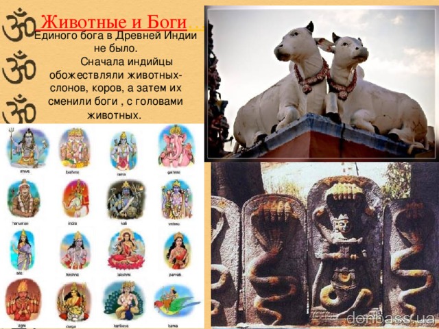 Животные и Боги … Единого бога в Древней Индии не было.   Сначала индийцы обожествляли животных-слонов, коров, а затем их сменили боги , с головами животных .