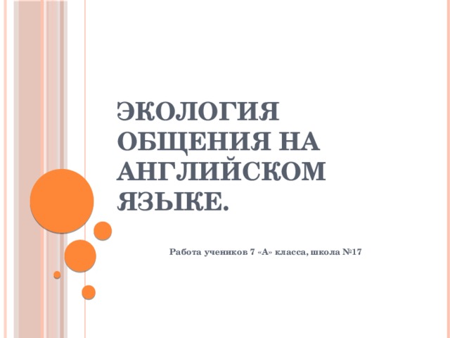 Экология общения на английском языке.       Работа учеников 7 «А» класса, школа №17