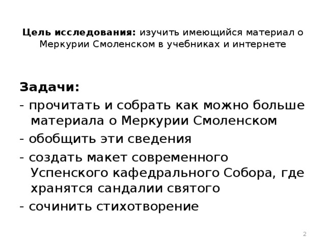 Цель исследования: изучить имеющийся материал о Меркурии Смоленском в учебниках и интернете Задачи: - прочитать и собрать как можно больше материала о Меркурии Смоленском - обобщить эти сведения - создать макет современного Успенского кафедрального Собора, где хранятся сандалии святого - сочинить стихотворение