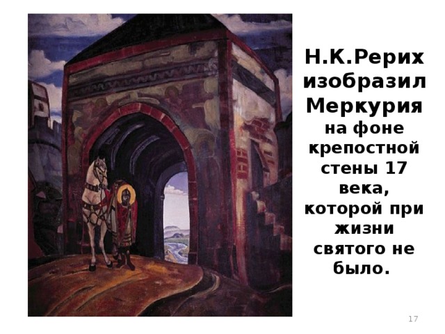 Н.К.Рерих  изобразил Меркурия на фоне крепостной стены 17 века, которой при жизни святого не было.