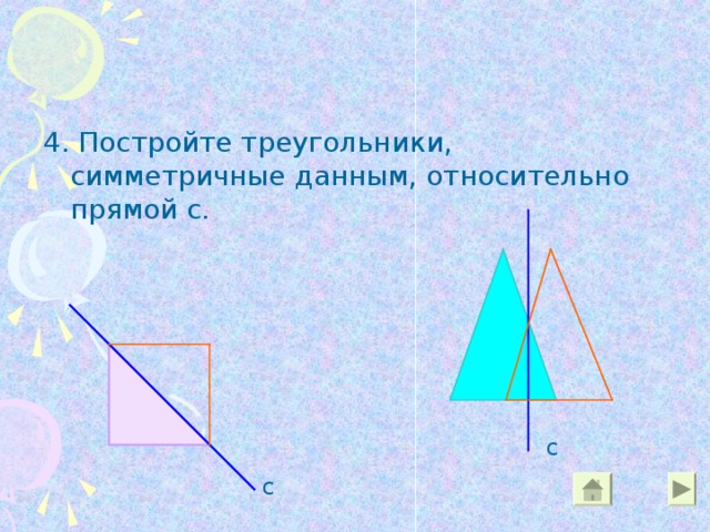 4 . Постройте треугольники, симметричные данным, относительно прямой с. с с