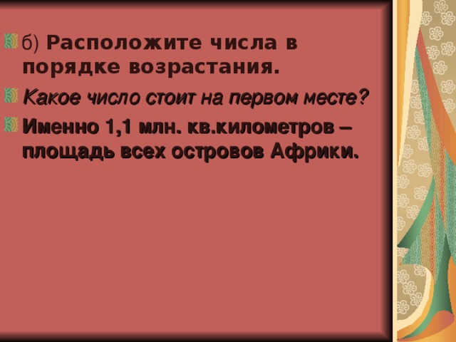 б) Расположите числа в порядке возрастания. Какое число стоит на первом месте? Именно 1,1 млн. кв.километров – площадь всех островов Африки.