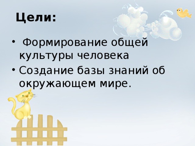 Цели:  Формирование общей культуры человека Создание базы знаний об окружающем мире.  