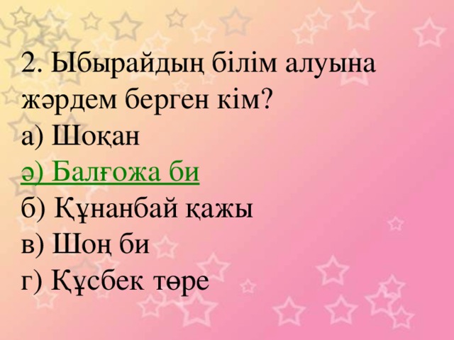 2. Ыбырайдың білім алуына жәрдем берген кім? а) Шоқан ә) Балғожа би б) Құнанбай қажы в) Шоң би г) Құсбек төре