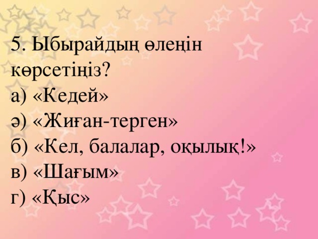 5. Ыбырайдың өлеңін көрсетіңіз? а) «Кедей» ә) «Жиған-терген» б) «Кел, балалар, оқылық!» в) «Шағым» г) «Қыс»