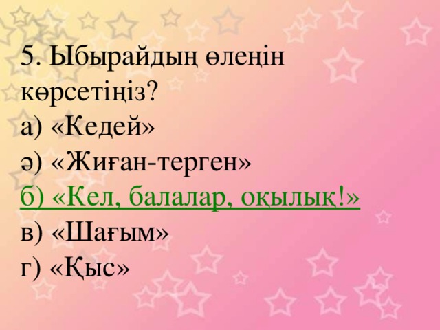 5. Ыбырайдың өлеңін көрсетіңіз? а) «Кедей» ә) «Жиған-терген» б) «Кел, балалар, оқылық!» в) «Шағым» г) «Қыс»