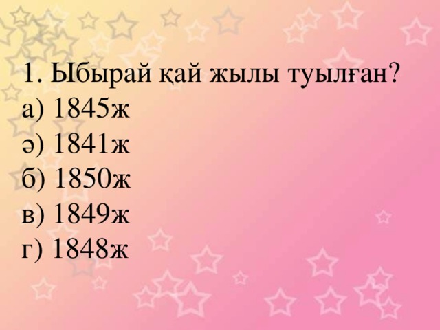 1. Ыбырай қай жылы туылған? а) 1845ж ә) 1841ж б) 1850ж в) 1849ж г) 1848ж