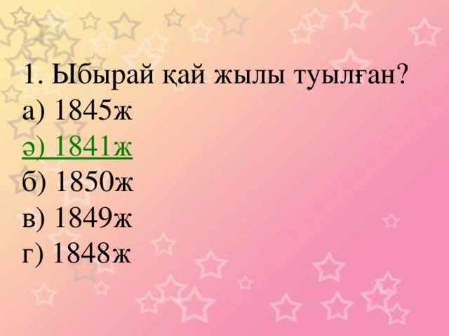 1. Ыбырай қай жылы туылған? а) 1845ж ә) 1841ж б) 1850ж в) 1849ж г) 1848ж