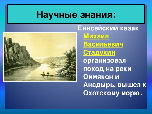 Научные знания: Енисейский казак Михаил Васильевич Стадухин организовал поход на реки Оймякон и Анадырь, вышел к Охотскому морю.
