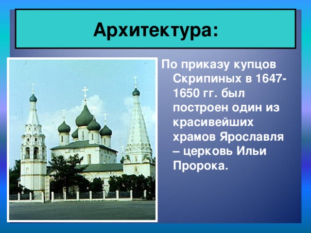 Архитектура: По приказу купцов Скрипиных в 1647-1650 гг. был построен один из красивейших храмов Ярославля – церковь Ильи Пророка.