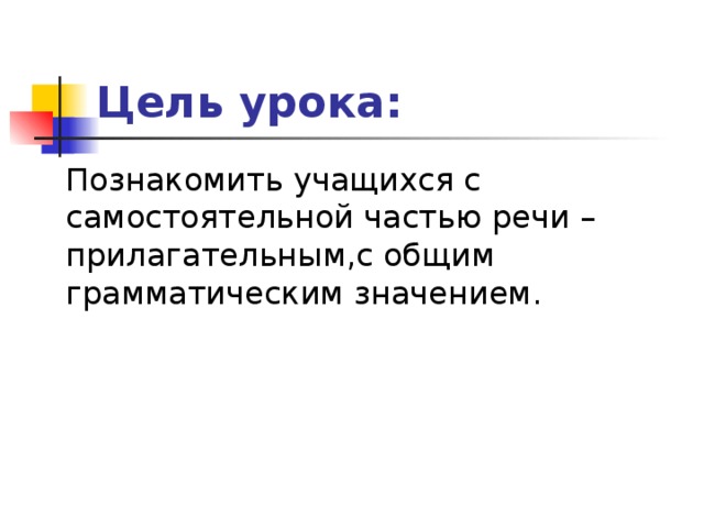 Цель урока: Познакомить учащихся с самостоятельной частью речи –прилагательным,с общим грамматическим значением .