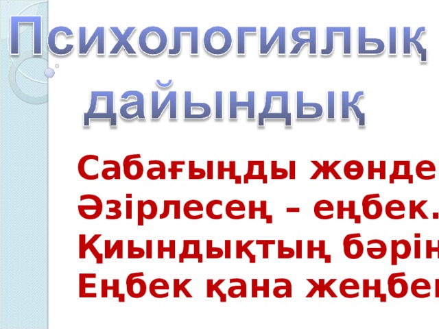 Сабағыңды жөндеп, Әзірлесең – еңбек. Қиындықтың бәрін Еңбек қана жеңбек