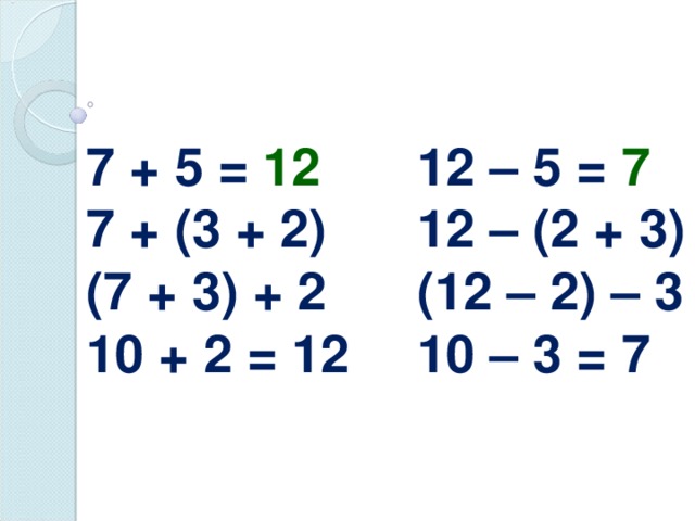 7 + 5 = 12 7 + (3 + 2) (7 + 3) + 2 10 + 2 = 12 12 – 5 = 7 12 – (2 + 3) (12 – 2) – 3 10 – 3 = 7