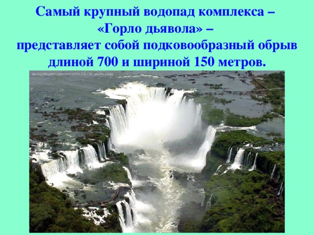 Самый крупный водопад комплекса – «Горло дьявола» – представляет собой подковообразный обрыв длиной 700 и шириной 150 метров.