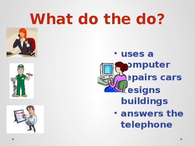 What do the do?  uses a computer repairs cars designs buildings answers the telephone